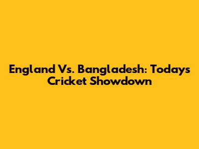 England Vs. Bangladesh: Today's Cricket Showdown