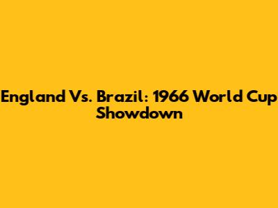 England Vs. Brazil: 1966 World Cup Showdown