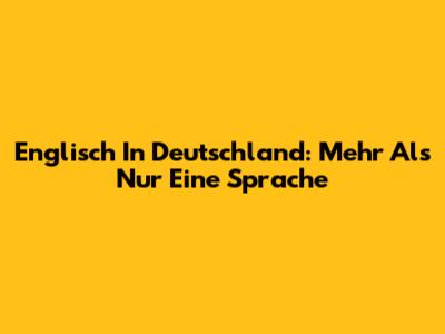 Englisch In Deutschland: Mehr Als Nur Eine Sprache