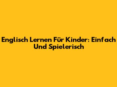 Englisch Lernen Für Kinder: Einfach Und Spielerisch