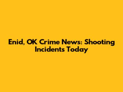 Enid, OK Crime News: Shooting Incidents Today