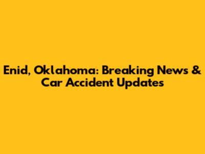 Enid, Oklahoma: Breaking News & Car Accident Updates
