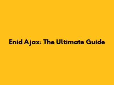 Enid Ajax: The Ultimate Guide