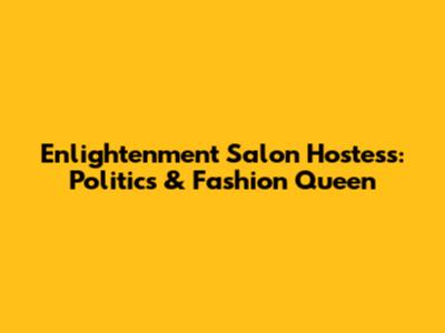 Enlightenment Salon Hostess: Politics & Fashion Queen