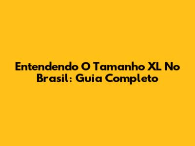Entendendo O Tamanho XL No Brasil: Guia Completo
