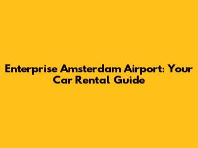 Enterprise Amsterdam Airport: Your Car Rental Guide