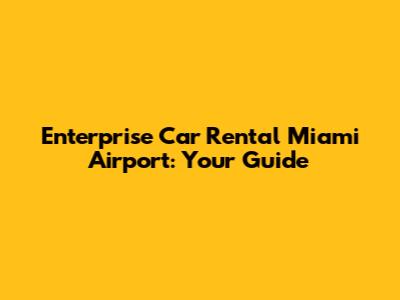 Enterprise Car Rental Miami Airport: Your Guide