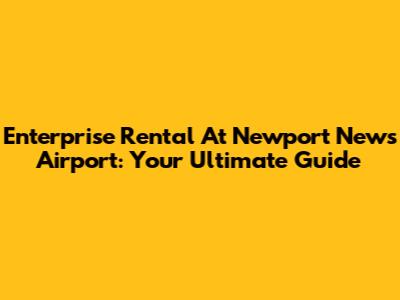 Enterprise Rental At Newport News Airport: Your Ultimate Guide