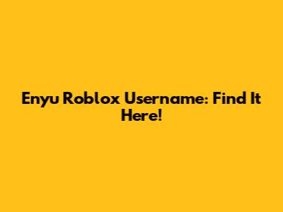 Enyu Roblox Username: Find It Here!
