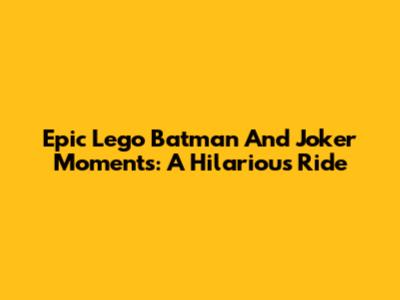 Epic Lego Batman And Joker Moments: A Hilarious Ride