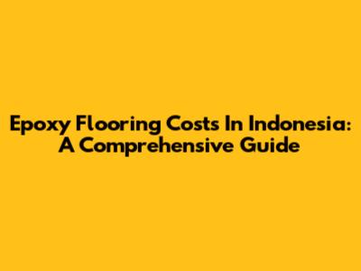Epoxy Flooring Costs In Indonesia: A Comprehensive Guide