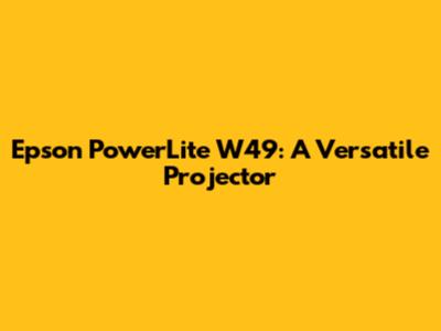 Epson PowerLite W49: A Versatile Projector