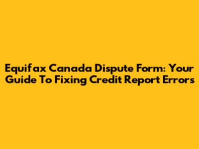 Equifax Canada Dispute Form: Your Guide To Fixing Credit Report Errors
