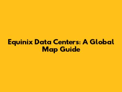 Equinix Data Centers: A Global Map Guide