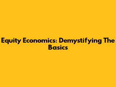 Equity Economics: Demystifying The Basics