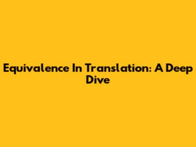 Equivalence In Translation: A Deep Dive