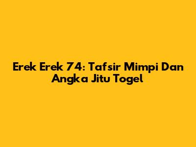Erek Erek 74: Tafsir Mimpi Dan Angka Jitu Togel