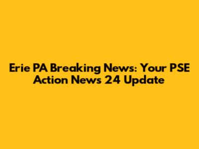 Erie PA Breaking News: Your PSE Action News 24 Update