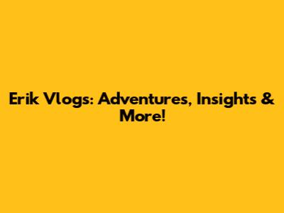 Erik Vlogs: Adventures, Insights & More!