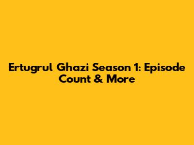 Ertugrul Ghazi Season 1: Episode Count & More