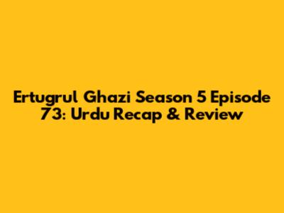 Ertugrul Ghazi Season 5 Episode 73: Urdu Recap & Review