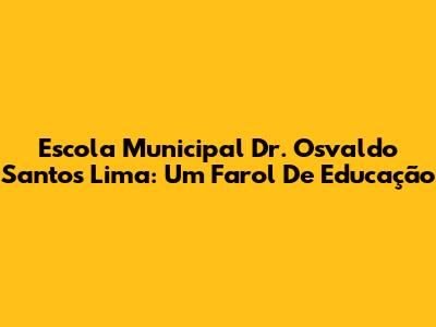 Escola Municipal Dr. Osvaldo Santos Lima: Um Farol De Educação