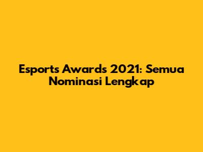 Esports Awards 2021: Semua Nominasi Lengkap