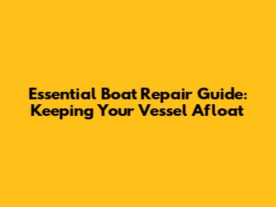 Essential Boat Repair Guide: Keeping Your Vessel Afloat