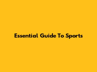Essential Guide To Sports