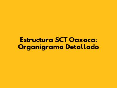 Estructura SCT Oaxaca: Organigrama Detallado