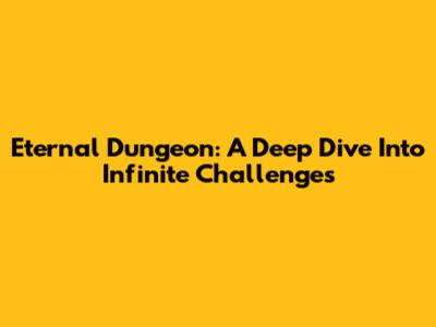 Eternal Dungeon: A Deep Dive Into Infinite Challenges