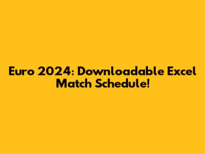 Euro 2024: Downloadable Excel Match Schedule!