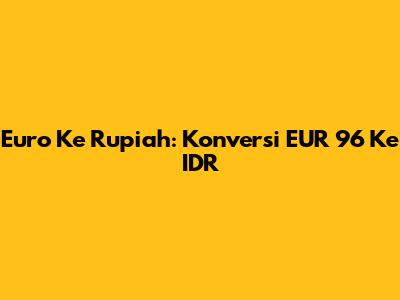 Euro Ke Rupiah: Konversi EUR 96 Ke IDR