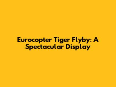 Eurocopter Tiger Flyby: A Spectacular Display