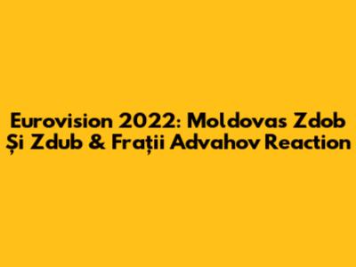 Eurovision 2022: Moldova's Zdob Și Zdub & Frații Advahov Reaction