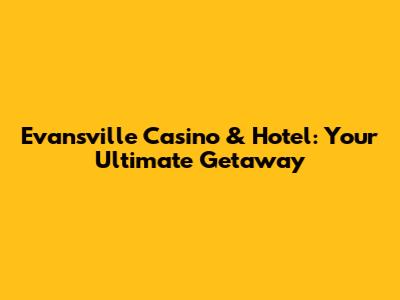 Evansville Casino & Hotel: Your Ultimate Getaway