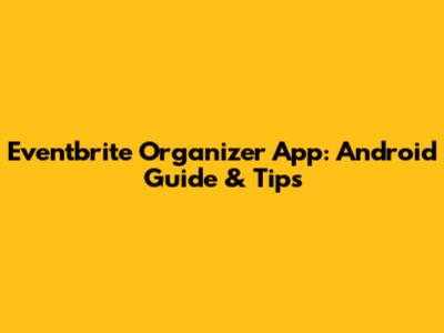 Eventbrite Organizer App: Android Guide & Tips