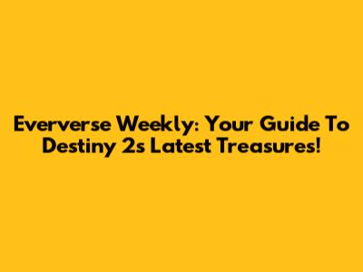 Eververse Weekly: Your Guide To Destiny 2's Latest Treasures!