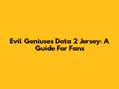 Evil Geniuses Dota 2 Jersey: A Guide For Fans