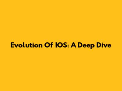Evolution Of IOS: A Deep Dive