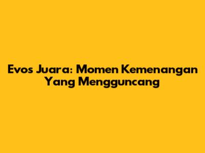 Evos Juara: Momen Kemenangan Yang Mengguncang