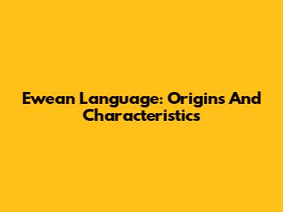 Ewean Language: Origins And Characteristics