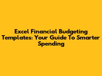 Excel Financial Budgeting Templates: Your Guide To Smarter Spending