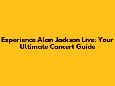 Experience Alan Jackson Live: Your Ultimate Concert Guide