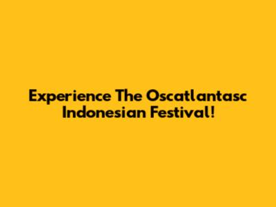 Experience The Oscatlantasc Indonesian Festival!
