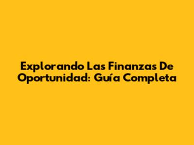Explorando Las Finanzas De Oportunidad: Guía Completa