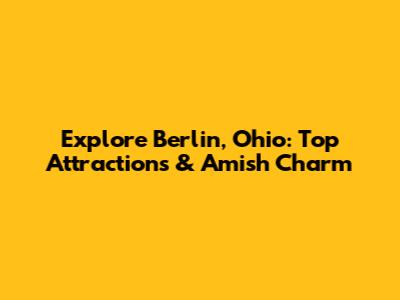 Explore Berlin, Ohio: Top Attractions & Amish Charm