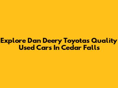 Explore Dan Deery Toyota's Quality Used Cars In Cedar Falls