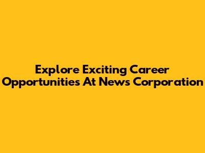 Explore Exciting Career Opportunities At News Corporation