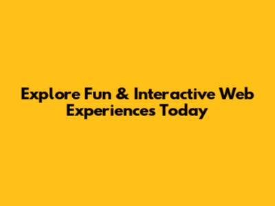 Explore Fun & Interactive Web Experiences Today